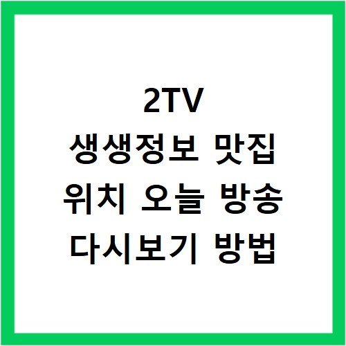 2TV 생생정보 맛집 위치 오늘 방송 다시보기 방법