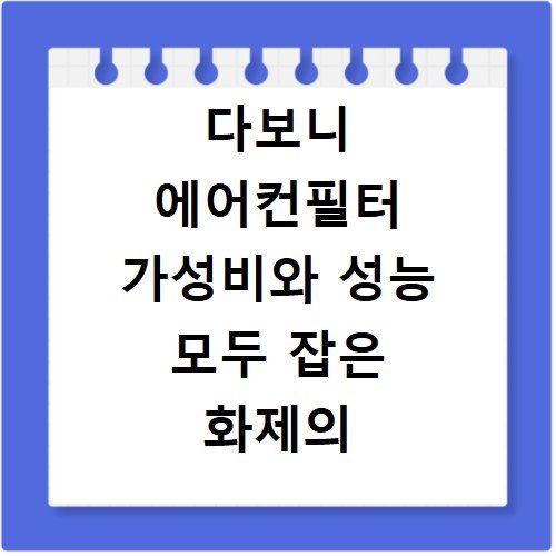 다보니 에어컨필터 가성비와 성능 모두 잡은 화제의 필터 사용 후기