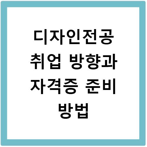 디자인전공 취업 방향과 자격증 준비 방법
