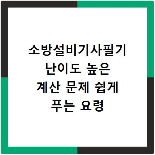 소방설비기사필기 난이도 높은 계산 문제 쉽게 푸는 요령