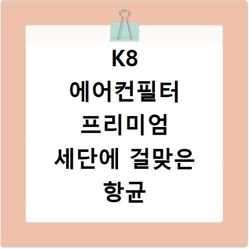 K8 에어컨필터 프리미엄 세단에 걸맞은 항균 무취 필터 고르기