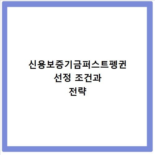 신용보증기금퍼스트펭귄 선정 조건과 전략