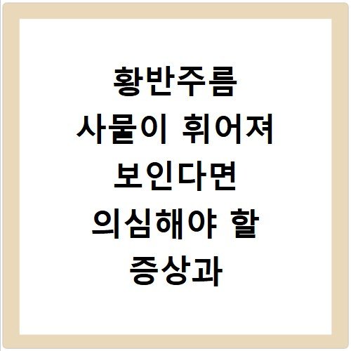 황반주름 사물이 휘어져 보인다면 의심해야 할 증상과 치료