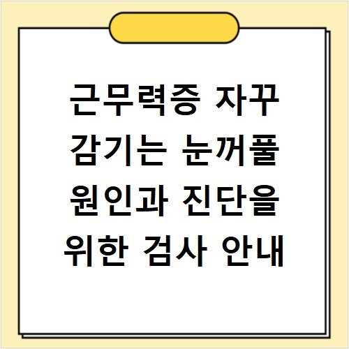 근무력증 자꾸 감기는 눈꺼풀 원인과 진단을 위한 검사 안내