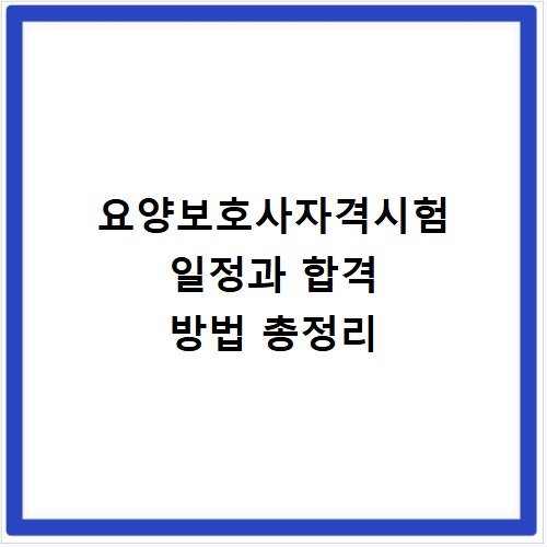 요양보호사자격시험 일정과 합격 방법 총정리