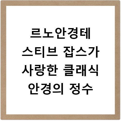 르노안경테 스티브 잡스가 사랑한 클래식 안경의 정수