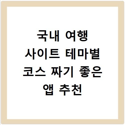 국내 여행 사이트 테마별 코스 짜기 좋은 앱 추천