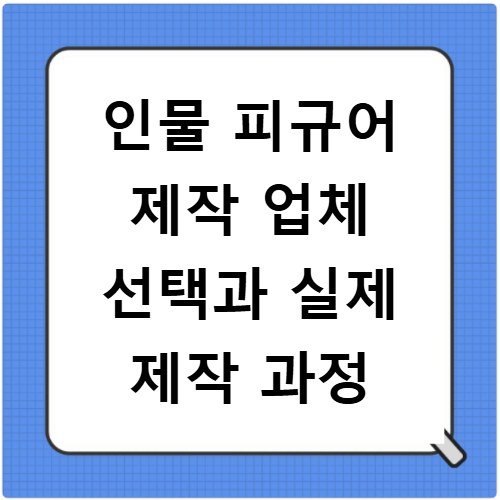 인물 피규어 제작 업체 선택과 실제 제작 과정