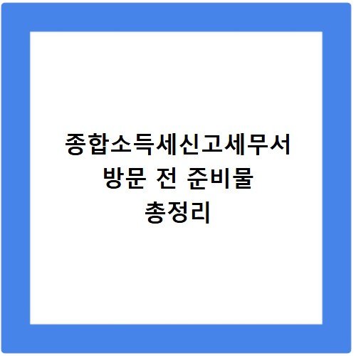 종합소득세신고세무서 방문 전 준비물 총정리