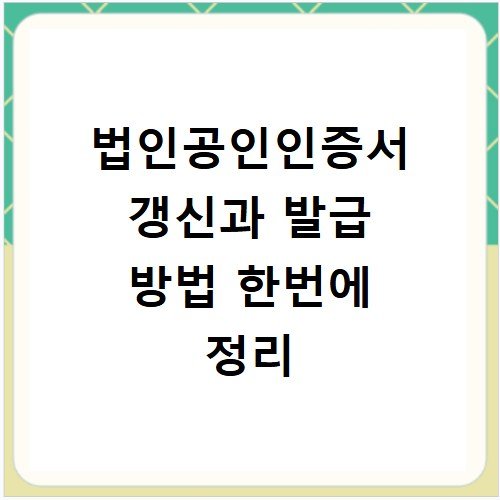 법인공인인증서 갱신과 발급 방법 한번에 정리