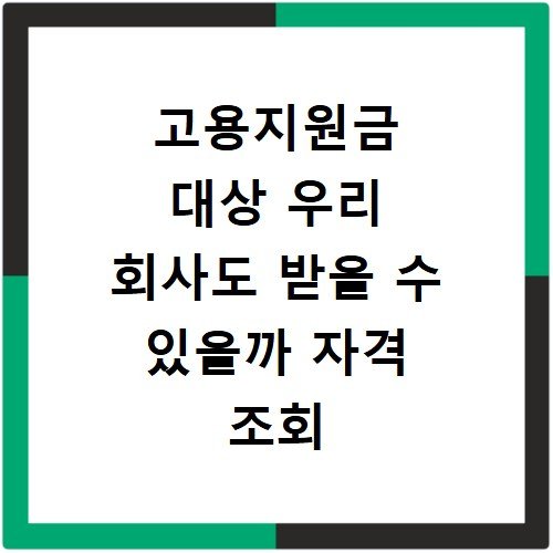 고용지원금 대상 우리 회사도 받을 수 있을까 자격 조회