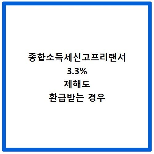 종합소득세신고프리랜서 3.3% 제해도 환급받는 경우