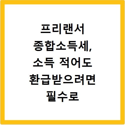 프리랜서 종합소득세, 소득 적어도 환급받으려면 필수로 신고