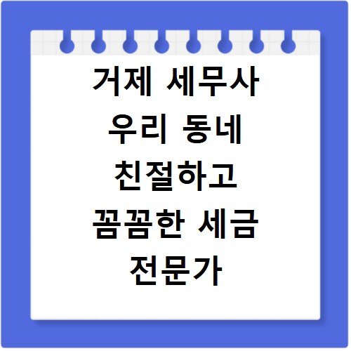 거제 세무사 우리 동네 친절하고 꼼꼼한 세금 전문가 추천