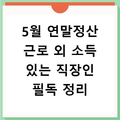 5월 연말정산 근로 외 소득 있는 직장인 필독 정리