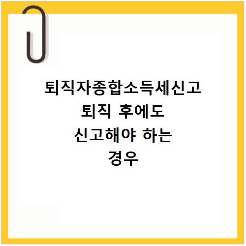 퇴직자종합소득세신고 퇴직 후에도 신고해야 하는 경우
