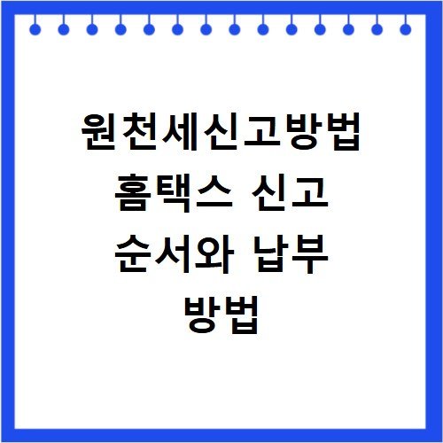 원천세신고방법 홈택스 신고 순서와 납부 방법